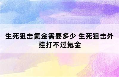 生死狙击氪金需要多少 生死狙击外挂打不过氪金